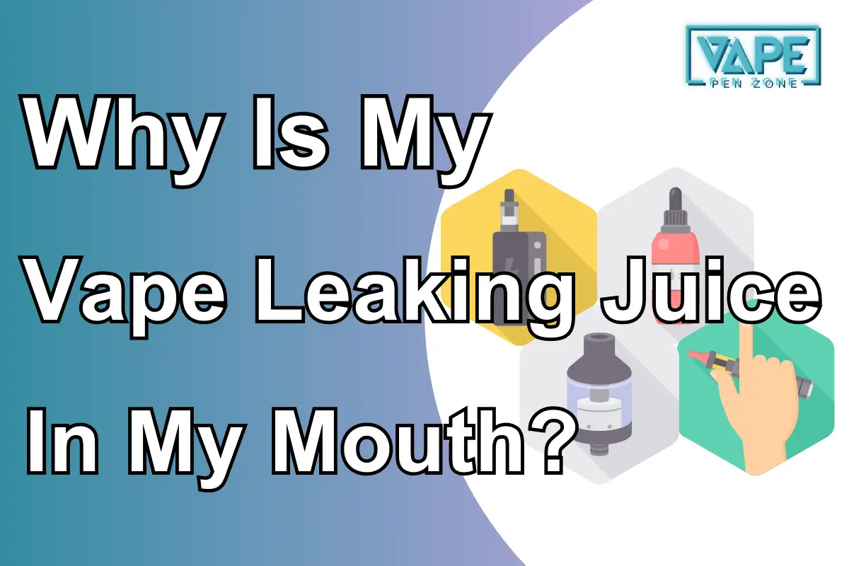 Why Is My Vape Leaking Juice In My Mouth